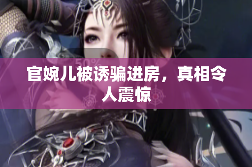 官婉兒被誘騙進房，真相令人震驚