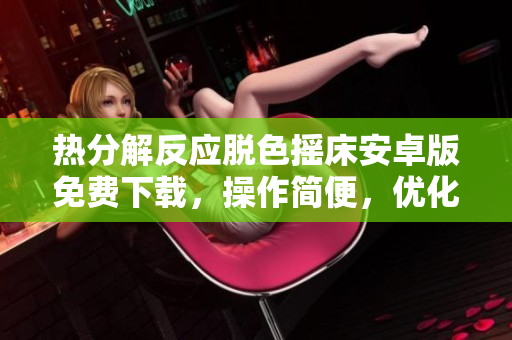 熱分解反應(yīng)脫色搖床安卓版免費下載，操作簡便，優(yōu)化用戶體驗