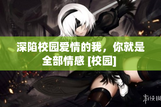 深陷校園愛情的我，你就是全部情感 [校園] 
