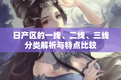 日產(chǎn)區(qū)的一線、二線、三線分類解析與特點(diǎn)比較