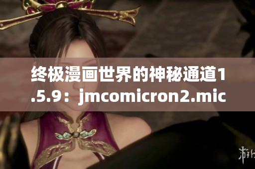 終極漫畫世界的神秘通道1.5.9：jmcomicron2.mic引領進入奇幻天堂