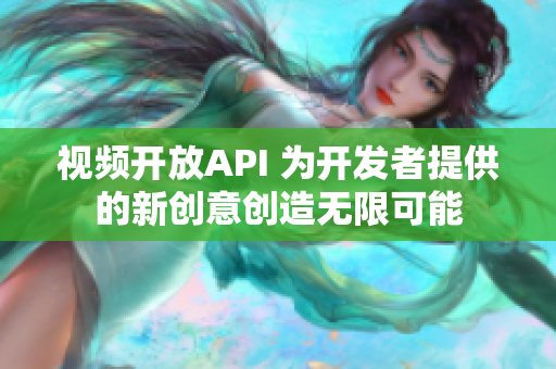 視頻開(kāi)放API 為開(kāi)發(fā)者提供的新創(chuàng)意創(chuàng)造無(wú)限可能