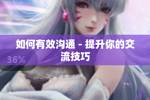 如何有效溝通 - 提升你的交流技巧