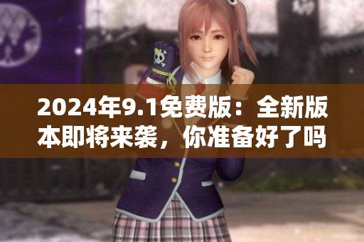 2024年9.1免費(fèi)版：全新版本即將來襲，你準(zhǔn)備好了嗎？