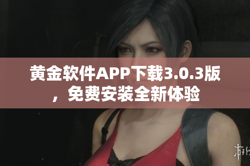 黃金軟件APP下載3.0.3版，免費(fèi)安裝全新體驗(yàn)