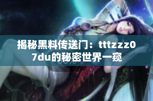 揭秘黑料傳送門：tttzzz07du的秘密世界一窺