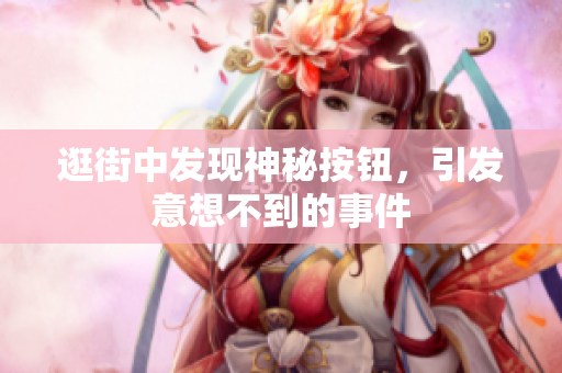 逛街中發(fā)現(xiàn)神秘按鈕，引發(fā)意想不到的事件