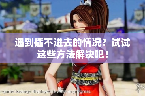 遇到插不進(jìn)去的情況？試試這些方法解決吧！