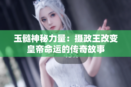 玉髓神秘力量：攝政王改變皇帝命運(yùn)的傳奇故事