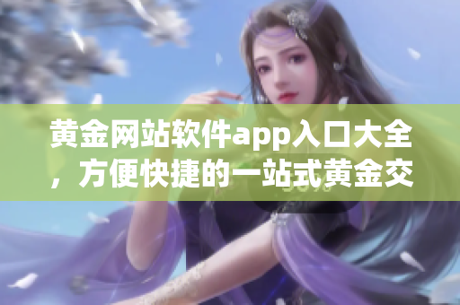 黃金網(wǎng)站軟件app入口大全，方便快捷的一站式黃金交易平臺(tái)