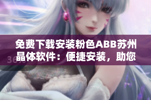 免費(fèi)下載安裝粉色ABB蘇州晶體軟件：便捷安裝，助您輕松管理設(shè)備