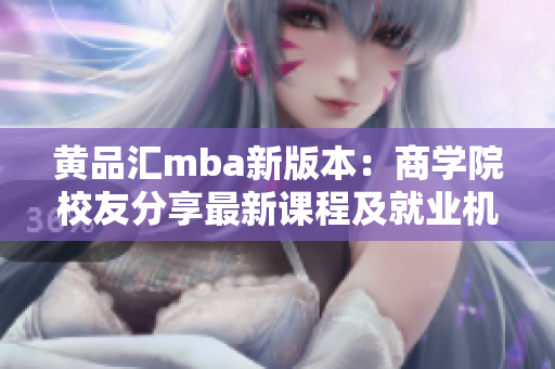 黃品匯mba新版本：商學(xué)院校友分享最新課程及就業(yè)機(jī)會