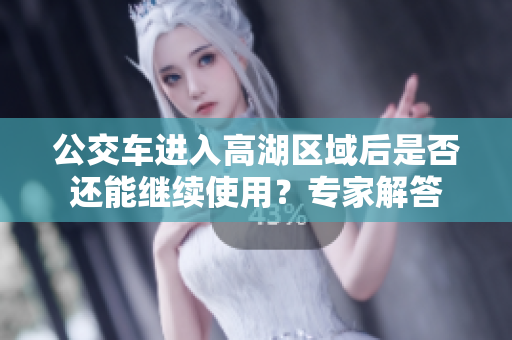 公交車進(jìn)入高湖區(qū)域后是否還能繼續(xù)使用？專家解答