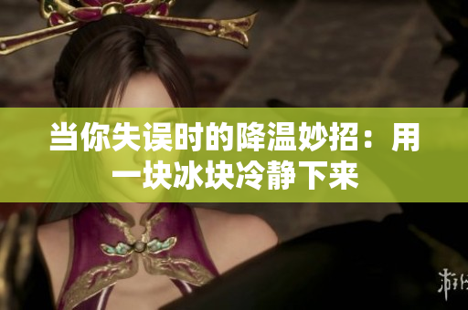 當(dāng)你失誤時(shí)的降溫妙招：用一塊冰塊冷靜下來(lái)