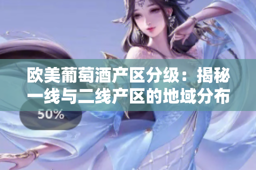 歐美葡萄酒產(chǎn)區(qū)分級：揭秘一線與二線產(chǎn)區(qū)的地域分布和特點(diǎn)