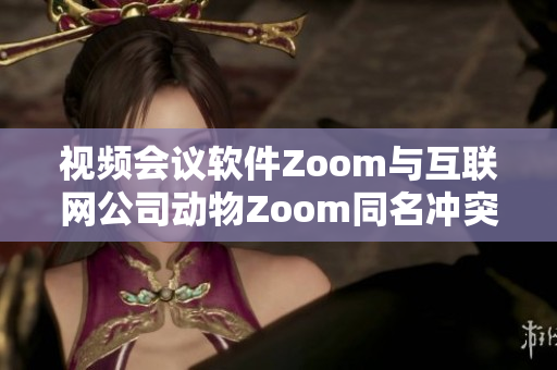視頻會(huì)議軟件Zoom與互聯(lián)網(wǎng)公司動(dòng)物Zoom同名沖突引發(fā)熱議