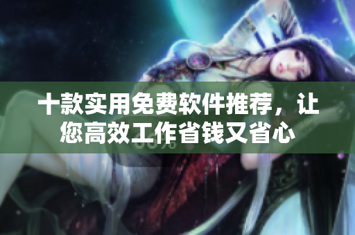 十款實用免費軟件推薦，讓您高效工作省錢又省心
