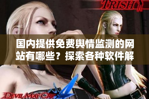 國內(nèi)提供免費輿情監(jiān)測的網(wǎng)站有哪些？探索各種軟件解決方案