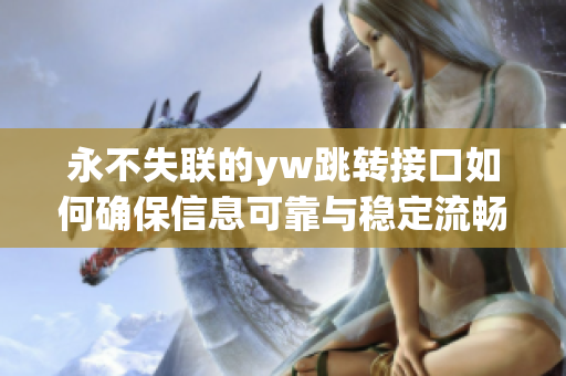永不失聯(lián)的yw跳轉接口如何確保信息可靠與穩(wěn)定流暢，讓通信更高效有效