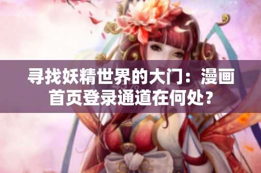 尋找妖精世界的大門：漫畫(huà)首頁(yè)登錄通道在何處？