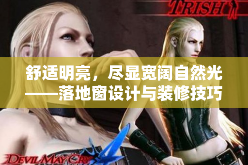 舒適明亮，盡顯寬闊自然光——落地窗設(shè)計(jì)與裝修技巧
