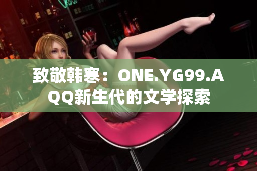 致敬韓寒：ONE.YG99.AQQ新生代的文學探索