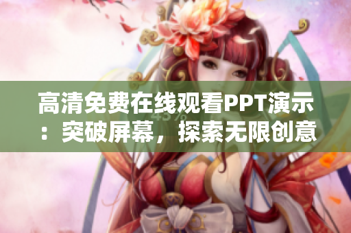 高清免費在線觀看PPT演示：突破屏幕，探索無限創(chuàng)意