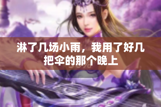 淋了幾場小雨，我用了好幾把傘的那個(gè)晚上