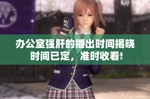 辦公室強肝的播出時間揭曉 時間已定，準(zhǔn)時收看!