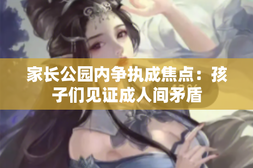 家長公園內爭執(zhí)成焦點：孩子們見證成人間矛盾