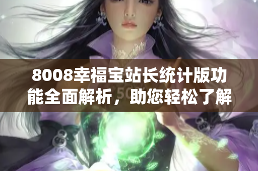 8008幸福寶站長(zhǎng)統(tǒng)計(jì)版功能全面解析，助您輕松了解站點(diǎn)數(shù)據(jù)