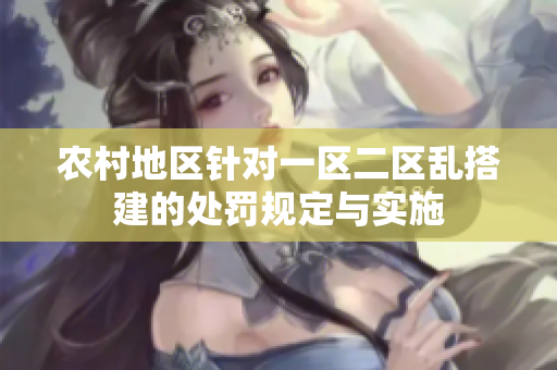 農(nóng)村地區(qū)針對一區(qū)二區(qū)亂搭建的處罰規(guī)定與實施