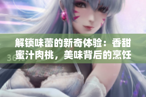 解鎖味蕾的新奇體驗：香甜蜜汁肉桃，美味背后的烹飪秘笈