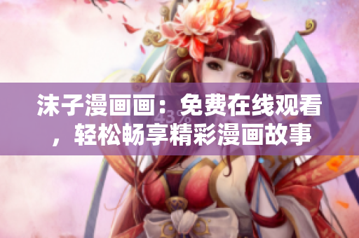 沫子漫畫畫：免費(fèi)在線觀看，輕松暢享精彩漫畫故事