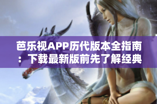 芭樂視APP歷代版本全指南：下載最新版前先了解經典版本！