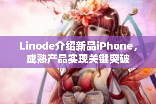 Linode介紹新品iPhone，成熟產品實現(xiàn)關鍵突破