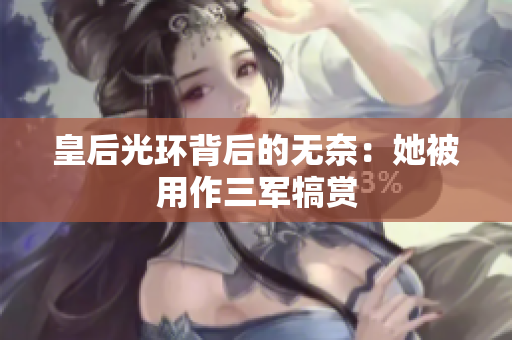 皇后光環(huán)背后的無奈：她被用作三軍犒賞