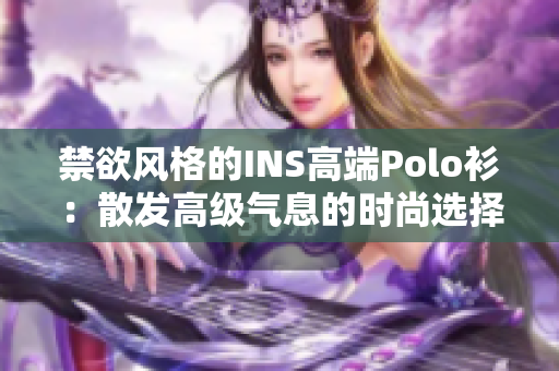 禁欲風(fēng)格的INS高端Polo衫：散發(fā)高級(jí)氣息的時(shí)尚選擇