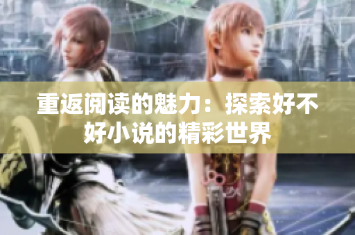 重返閱讀的魅力：探索好不好小說(shuō)的精彩世界