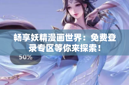 暢享妖精漫畫世界：免費登錄專區(qū)等你來探索！