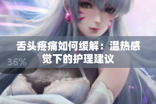 舌頭疼痛如何緩解：溫熱感覺下的護理建議