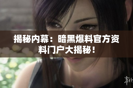揭秘內(nèi)幕：暗黑爆料官方資料門戶大揭秘！