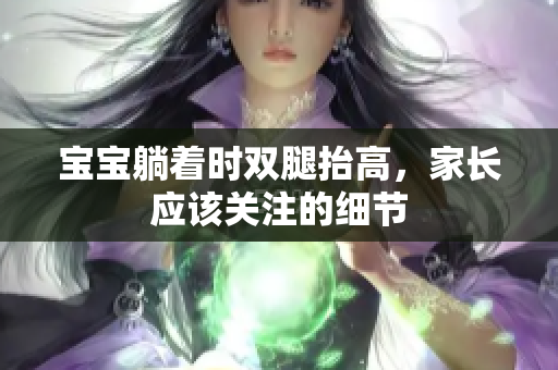 寶寶躺著時雙腿抬高，家長應(yīng)該關(guān)注的細節(jié)