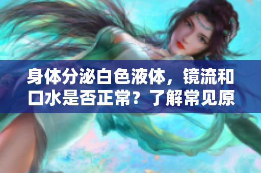 身體分泌白色液體，鏡流和口水是否正常？了解常見原因和健康建議