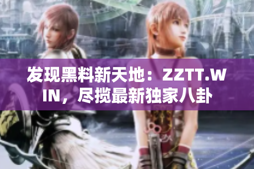 發(fā)現(xiàn)黑料新天地：ZZTT.WIN，盡攬最新獨家八卦