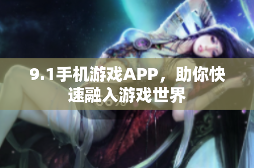 9.1手機游戲APP，助你快速融入游戲世界
