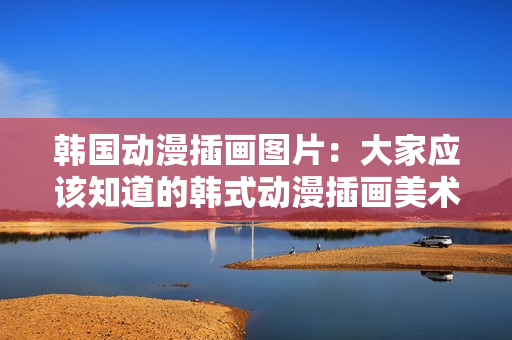 韓國動漫插畫圖片：大家應該知道的韓式動漫插畫美術(shù)創(chuàng)作作品