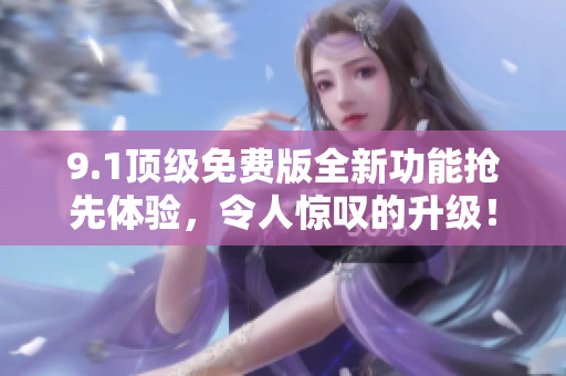 9.1頂級免費版全新功能搶先體驗，令人驚嘆的升級！