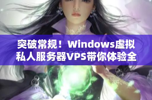 突破常規(guī)！Windows虛擬私人服務(wù)器VPS帶你體驗全新視角