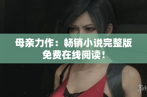 母親力作：暢銷小說完整版免費在線閱讀！